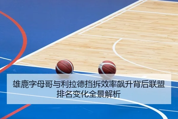 雄鹿字母哥与利拉德挡拆效率飙升背后联盟排名变化全景解析