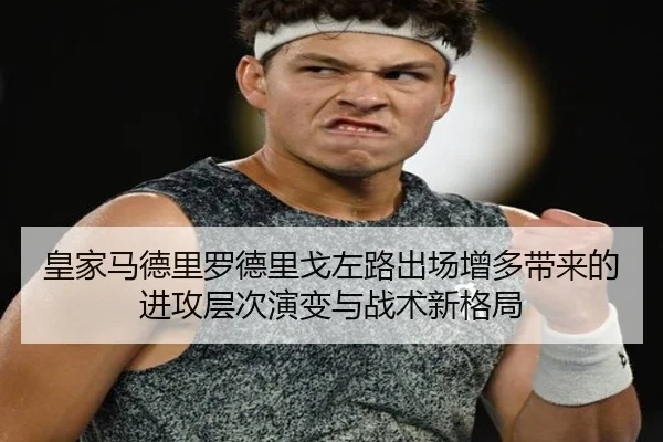 皇家马德里罗德里戈左路出场增多带来的进攻层次演变与战术新格局