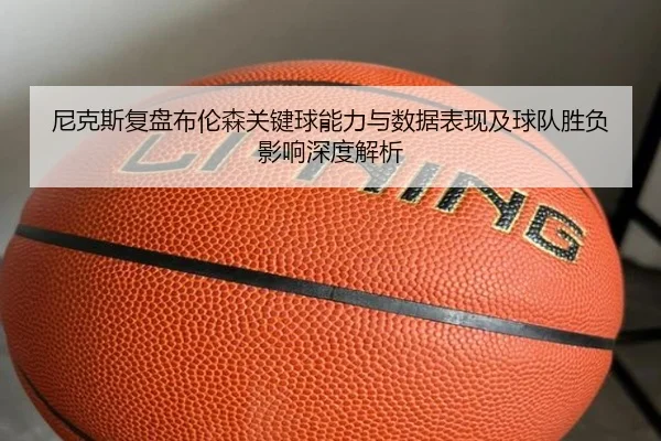 尼克斯复盘布伦森关键球能力与数据表现及球队胜负影响深度解析