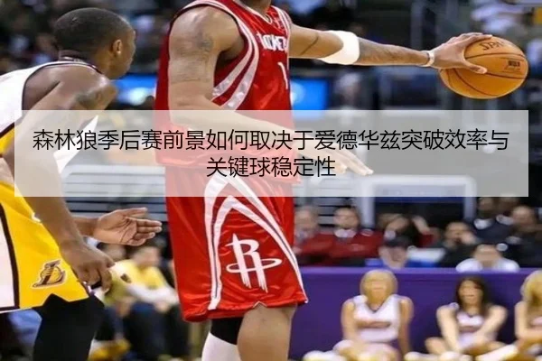 森林狼季后赛前景如何取决于爱德华兹突破效率与关键球稳定性