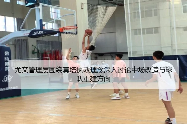 尤文管理层围绕莫塔执教理念深入讨论中场改造与球队重建方向