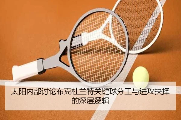 太阳内部讨论布克杜兰特关键球分工与进攻抉择的深层逻辑