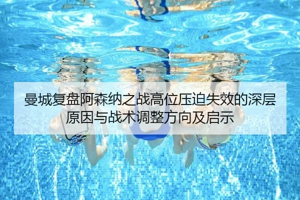 曼城复盘阿森纳之战高位压迫失效的深层原因与战术调整方向及启示