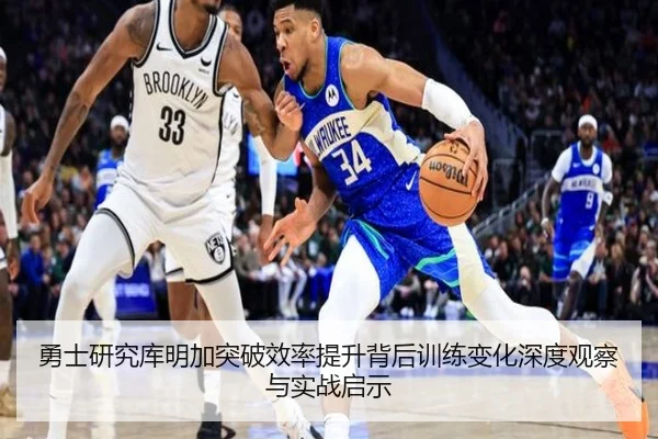 勇士研究库明加突破效率提升背后训练变化深度观察与实战启示