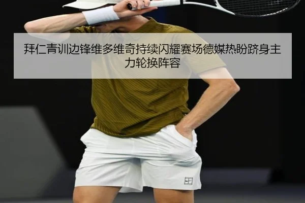 拜仁青训边锋维多维奇持续闪耀赛场德媒热盼跻身主力轮换阵容